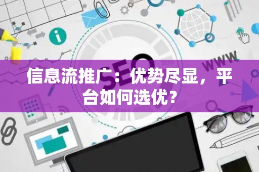 信息流推广：优势尽显，平台如何选优？