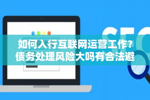 如何入行互联网运营工作？债务处理风险大吗有合法避坑指南？