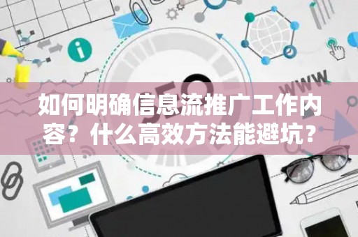 如何明确信息流推广工作内容？什么高效方法能避坑？