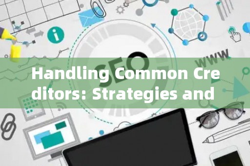 Handling Common Creditors: Strategies and Legal Risks